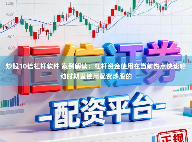 炒股10倍杠杆软件 案例解读：杠杆资金使用在当前热点快速轮动时期里使用配资炒股的