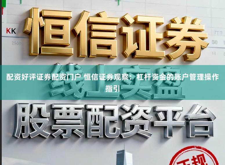 配资好评证券配资门户 恒信证券观察：杠杆资金的账户管理操作指引