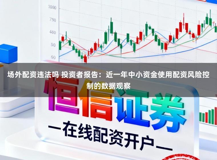 场外配资违法吗 投资者报告:近一年中小资金使用配资风险控制的数据观察