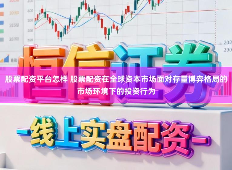 股票配资平台怎样 股票配资在全球资本市场面对存量博弈格局的市场环境下的投资行为