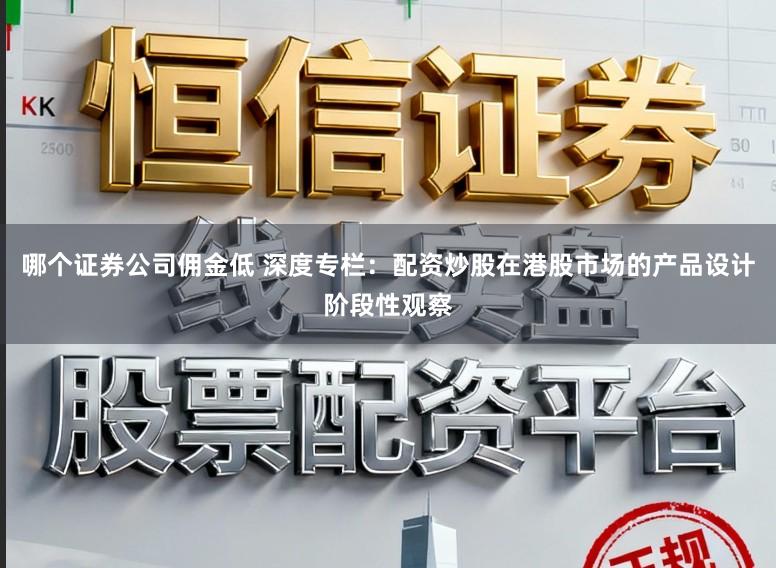 哪个证券公司佣金低 深度专栏：配资炒股在港股市场的产品设计阶段性观察