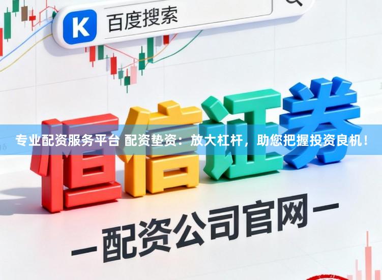 专业配资服务平台 配资垫资：放大杠杆，助您把握投资良机！