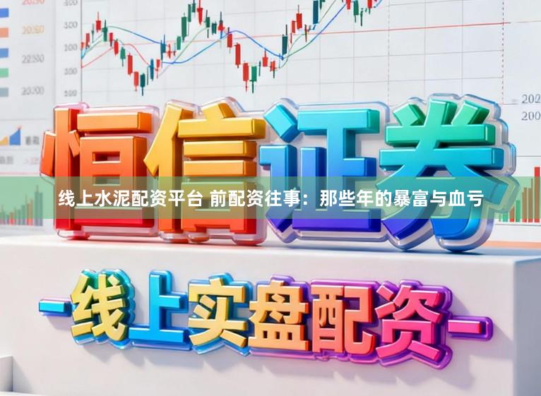 线上水泥配资平台 前配资往事：那些年的暴富与血亏