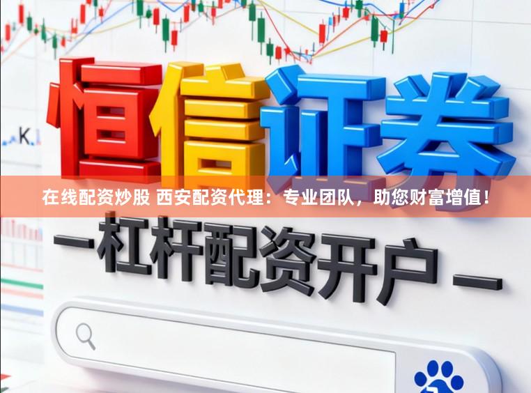 在线配资炒股 西安配资代理：专业团队，助您财富增值！