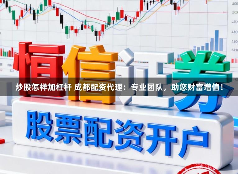 炒股怎样加杠杆 成都配资代理：专业团队，助您财富增值！