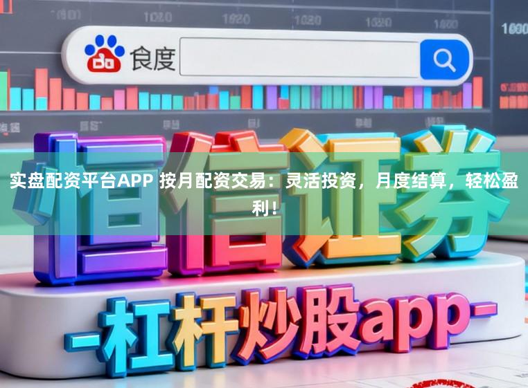 实盘配资平台APP 按月配资交易：灵活投资，月度结算，轻松盈利！