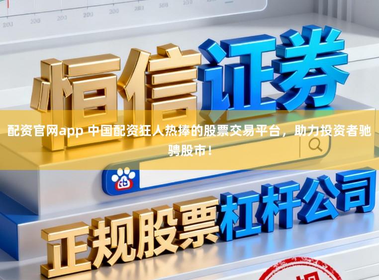 配资官网app 中国配资狂人热捧的股票交易平台，助力投资者驰骋股市！