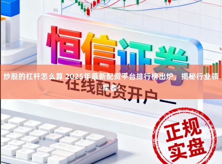 炒股的杠杆怎么算 2025年最新配资平台排行榜出炉，揭秘行业领军者！