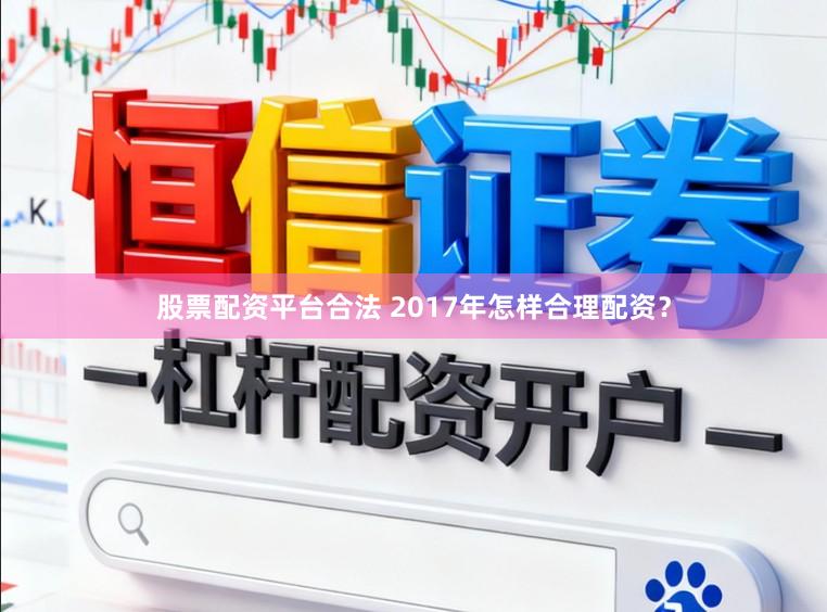 股票配资平台合法 2017年怎样合理配资？