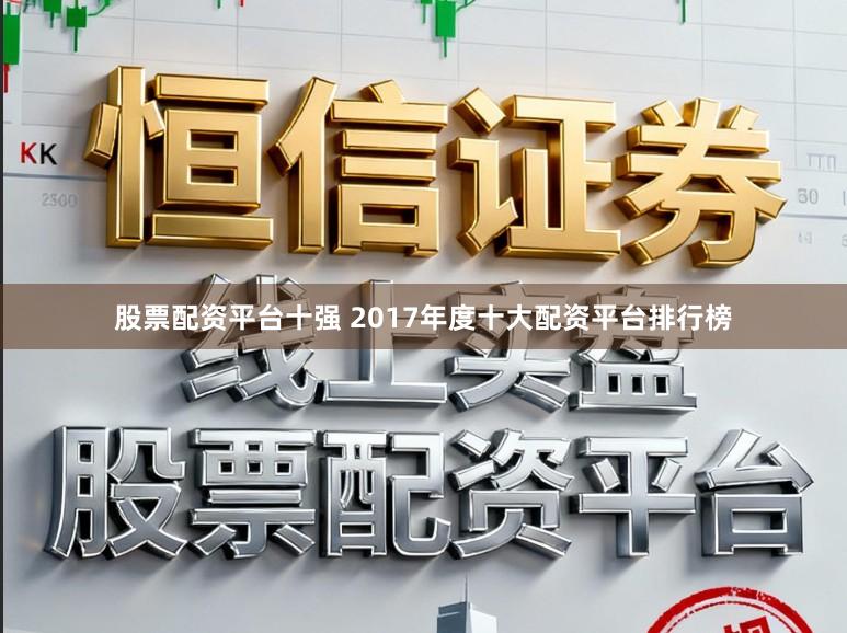 股票配资平台十强 2017年度十大配资平台排行榜