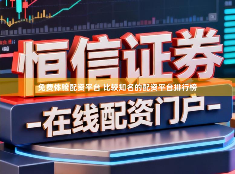 免费体验配资平台 比较知名的配资平台排行榜