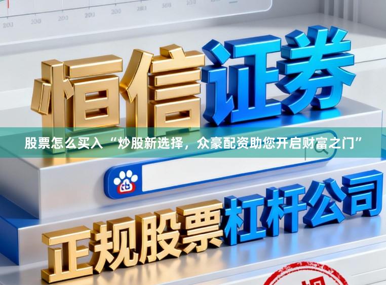 股票怎么买入 “炒股新选择，众豪配资助您开启财富之门”
