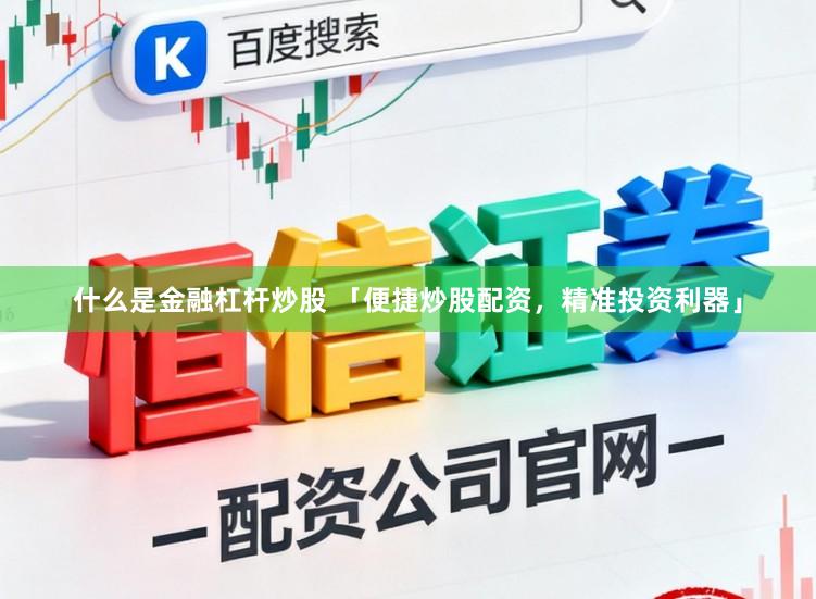 什么是金融杠杆炒股 「便捷炒股配资，精准投资利器」