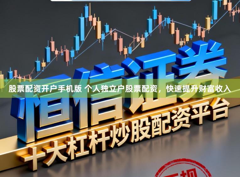股票配资开户手机版 个人独立户股票配资，快速提升财富收入