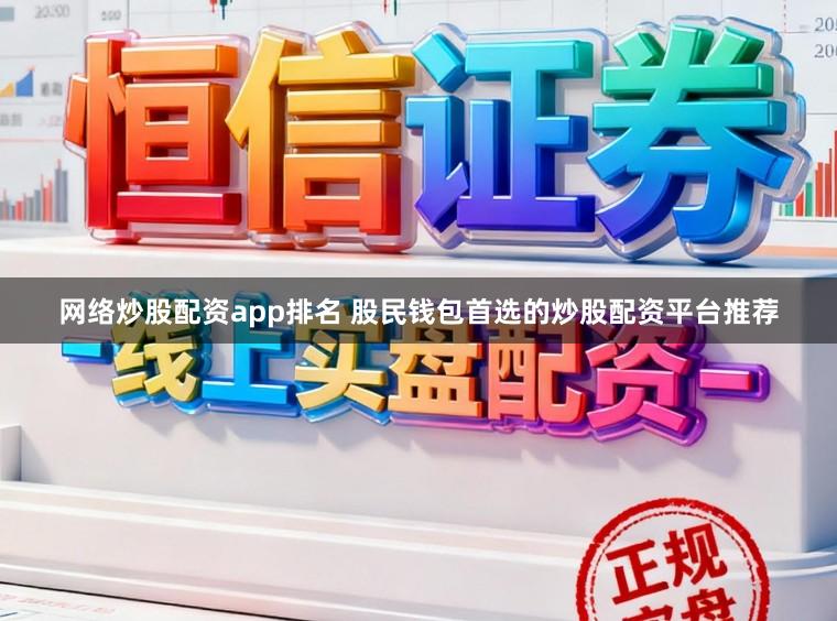 网络炒股配资app排名 股民钱包首选的炒股配资平台推荐