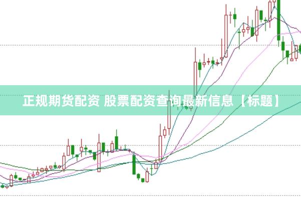 正规期货配资 股票配资查询最新信息【标题】
