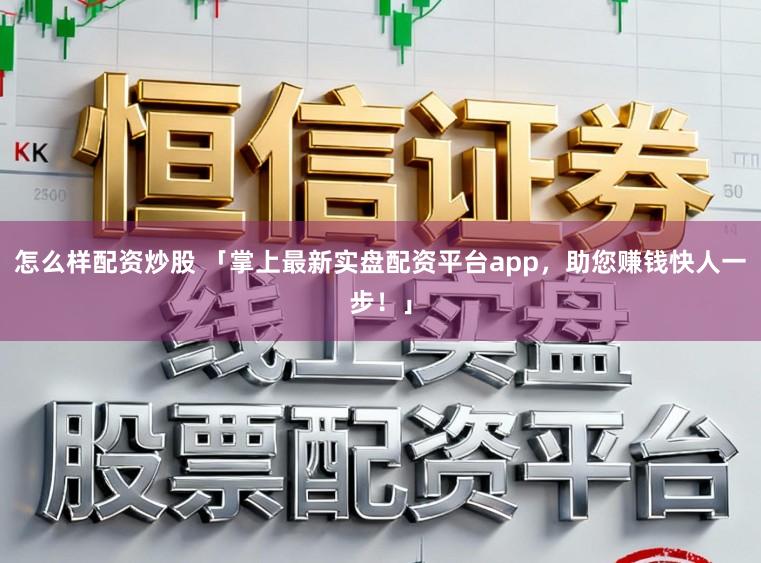 怎么样配资炒股 「掌上最新实盘配资平台app，助您赚钱快人一步！」
