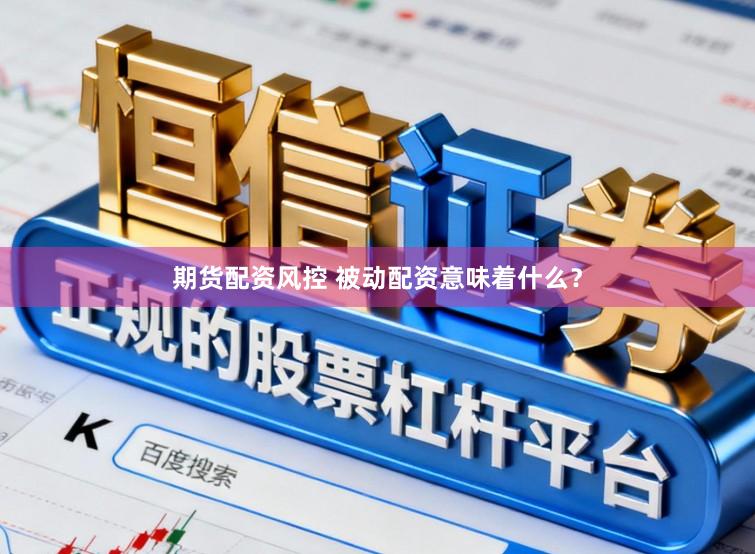 期货配资风控 被动配资意味着什么？