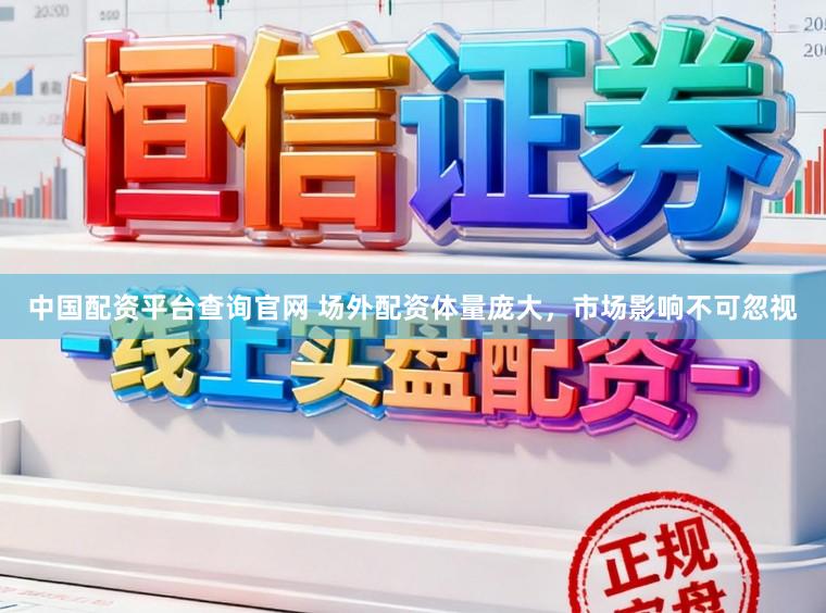 中国配资平台查询官网 场外配资体量庞大，市场影响不可忽视