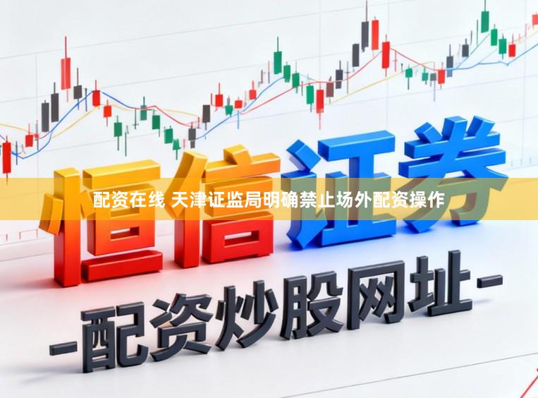 配资在线 天津证监局明确禁止场外配资操作