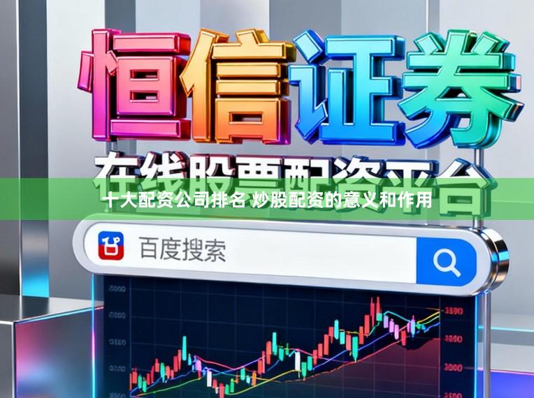 十大配资公司排名 炒股配资的意义和作用