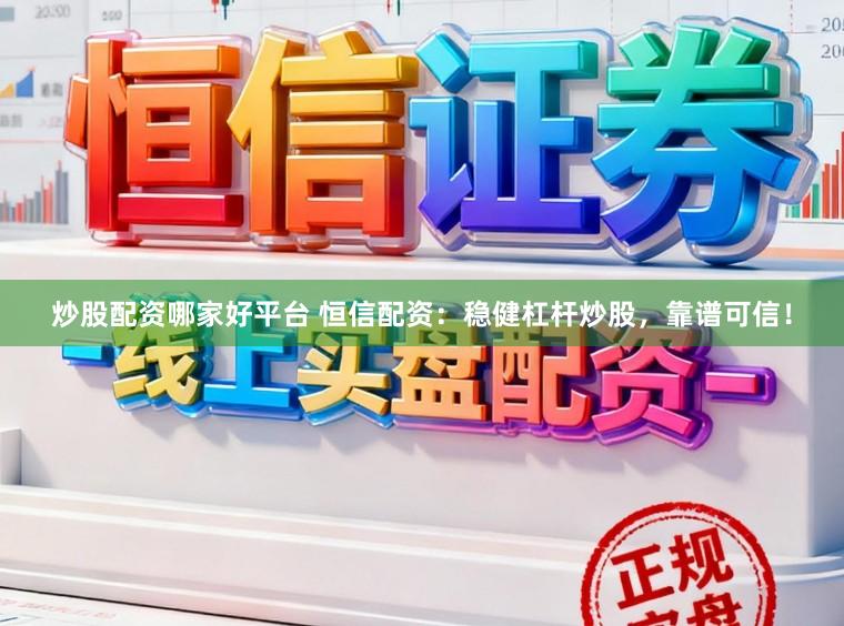 炒股配资哪家好平台 恒信配资：稳健杠杆炒股，靠谱可信！