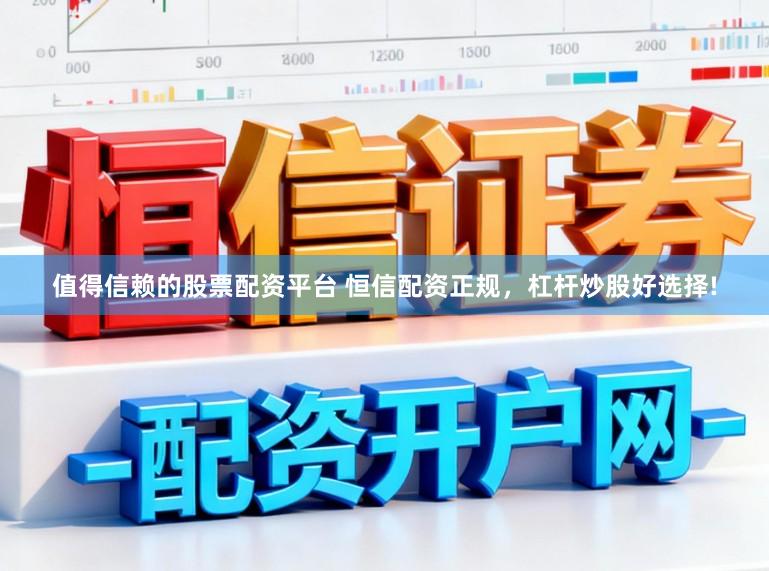 值得信赖的股票配资平台 恒信配资正规，杠杆炒股好选择!
