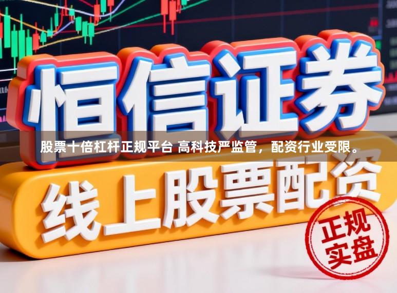 股票十倍杠杆正规平台 高科技严监管，配资行业受限。