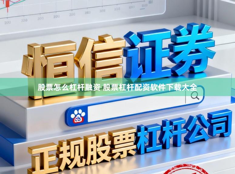 股票怎么杠杆融资 股票杠杆配资软件下载大全