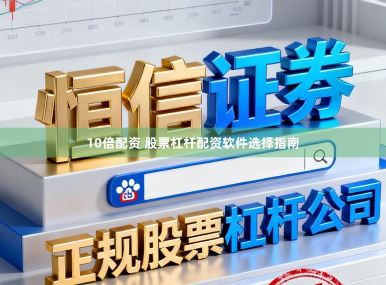 10倍配资 股票杠杆配资软件选择指南