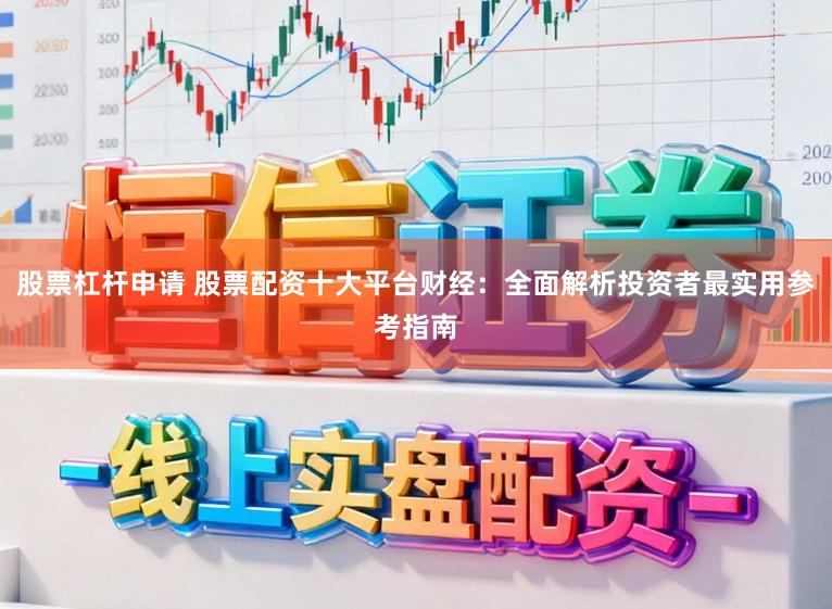 股票杠杆申请 股票配资十大平台财经：全面解析投资者最实用参考指南