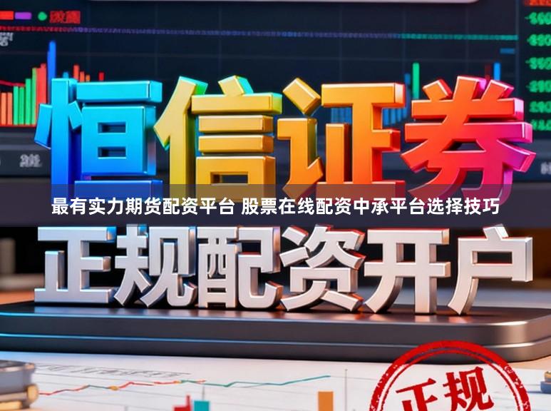 最有实力期货配资平台 股票在线配资中承平台选择技巧