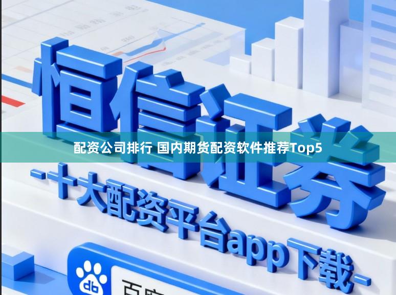 配资公司排行 国内期货配资软件推荐Top5