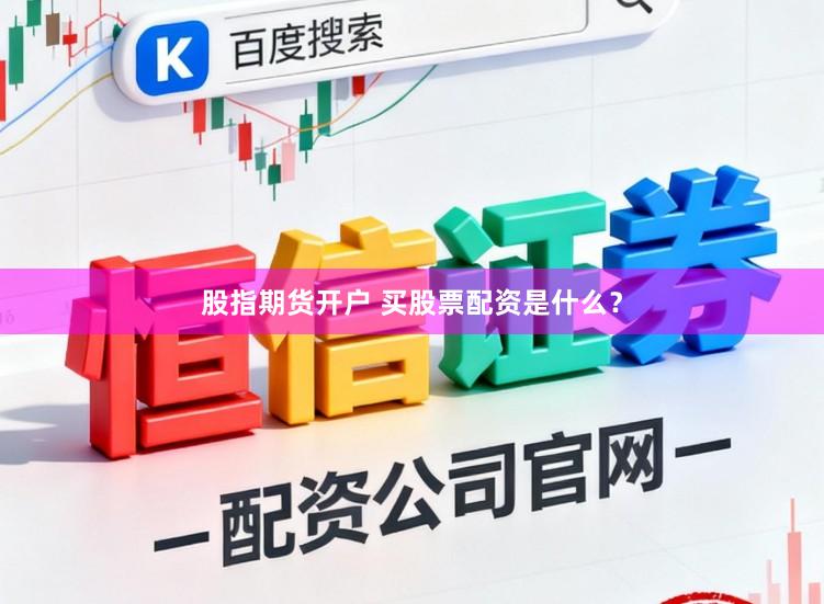 股指期货开户 买股票配资是什么？