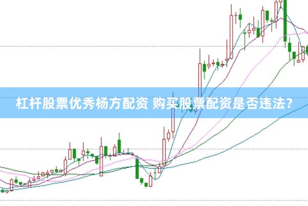 杠杆股票优秀杨方配资 购买股票配资是否违法？