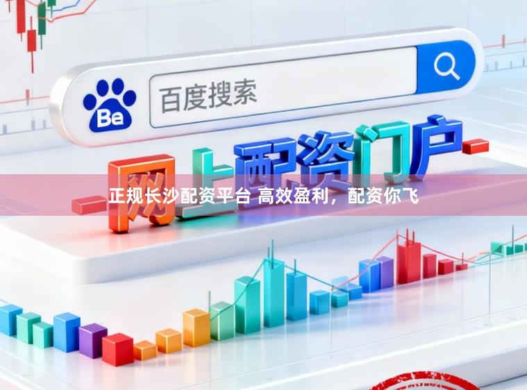 正规长沙配资平台 高效盈利，配资你飞