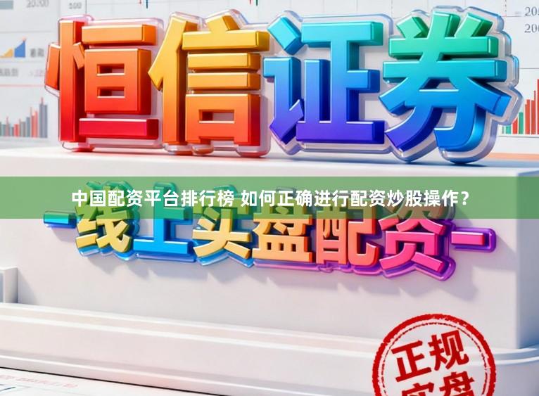 中国配资平台排行榜 如何正确进行配资炒股操作？