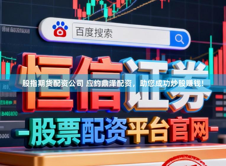 股指期货配资公司 应约鼎泽配资，助您成功炒股赚钱!