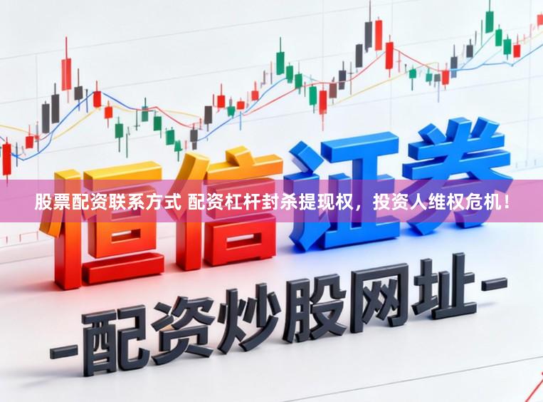 股票配资联系方式 配资杠杆封杀提现权,投资人维权危机!