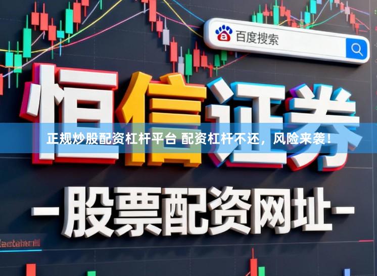 正规炒股配资杠杆平台 配资杠杆不还，风险来袭！