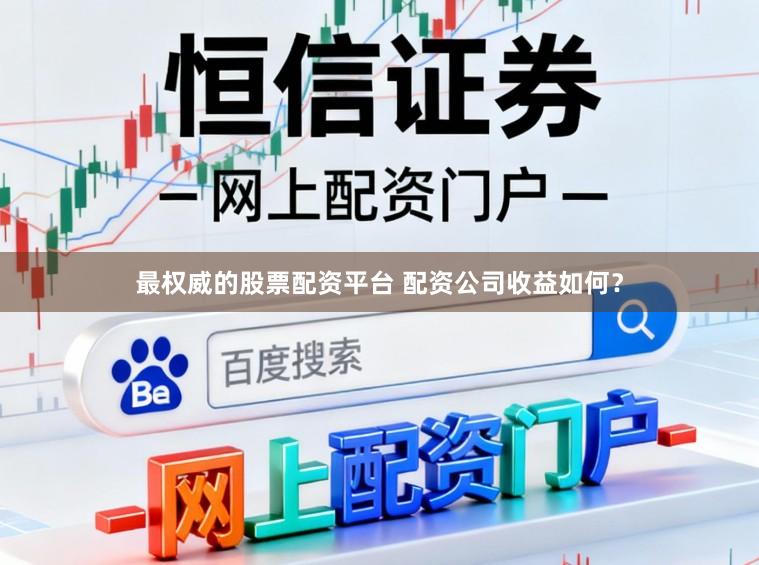 最权威的股票配资平台 配资公司收益如何？