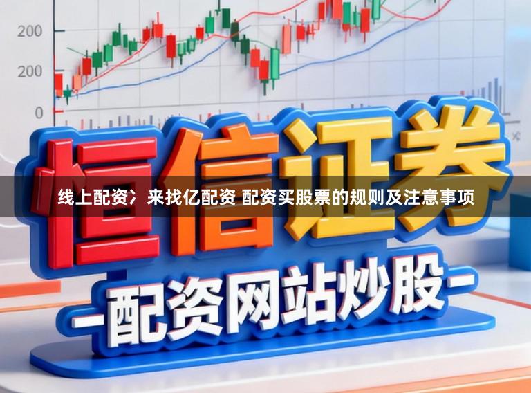 线上配资冫来找亿配资 配资买股票的规则及注意事项