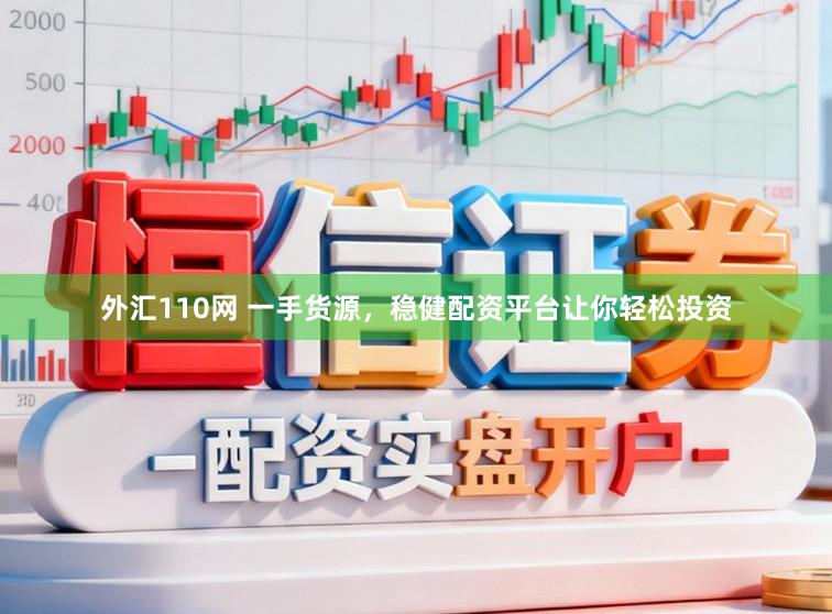 外汇110网 一手货源，稳健配资平台让你轻松投资