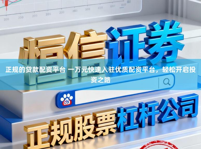正规的贷款配资平台 一万元快速入驻优质配资平台，轻松开启投资之路