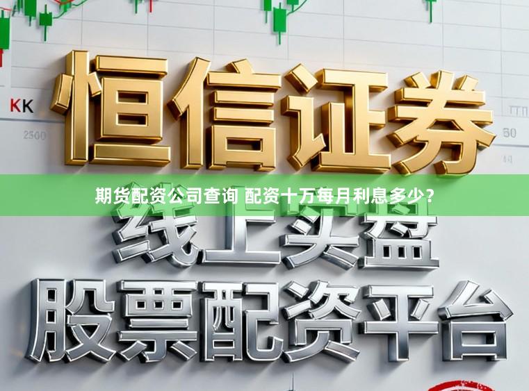 期货配资公司查询 配资十万每月利息多少？