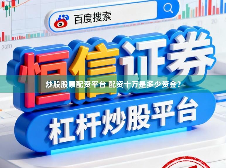 炒股股票配资平台 配资十万是多少资金？
