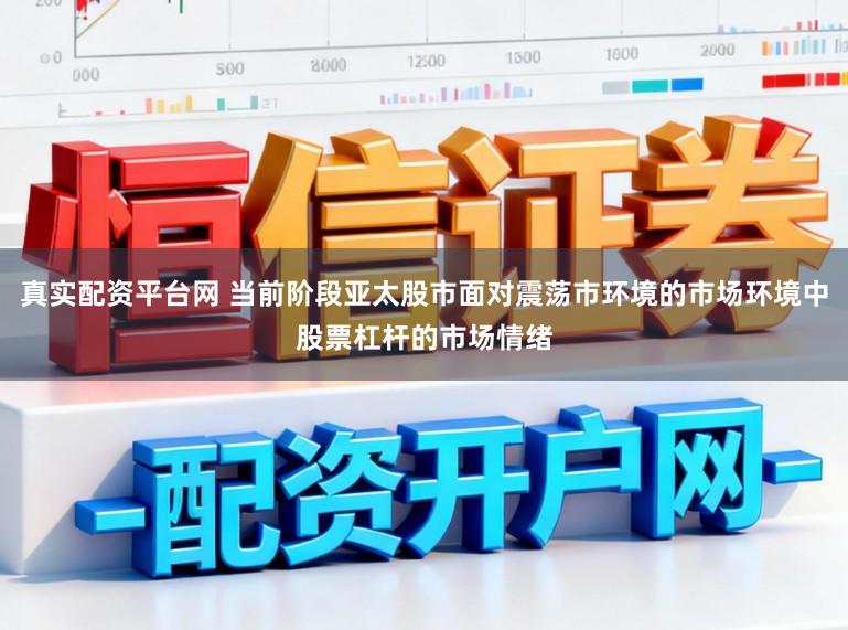 真实配资平台网 当前阶段亚太股市面对震荡市环境的市场环境中股票杠杆的市场情绪