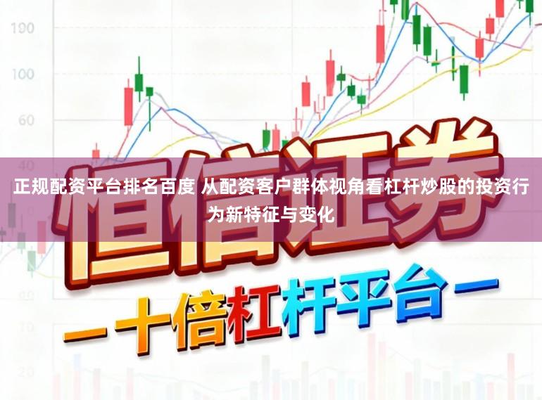 正规配资平台排名百度 从配资客户群体视角看杠杆炒股的投资行为新特征与变化
