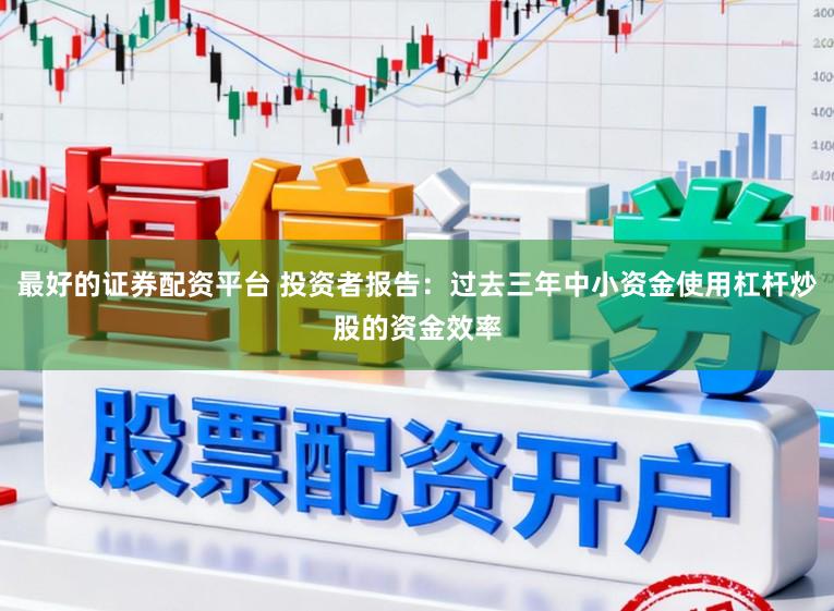 最好的证券配资平台 投资者报告：过去三年中小资金使用杠杆炒股的资金效率