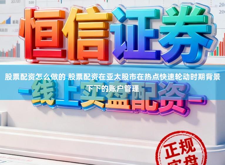 股票配资怎么做的 股票配资在亚太股市在热点快速轮动时期背景下下的账户管理